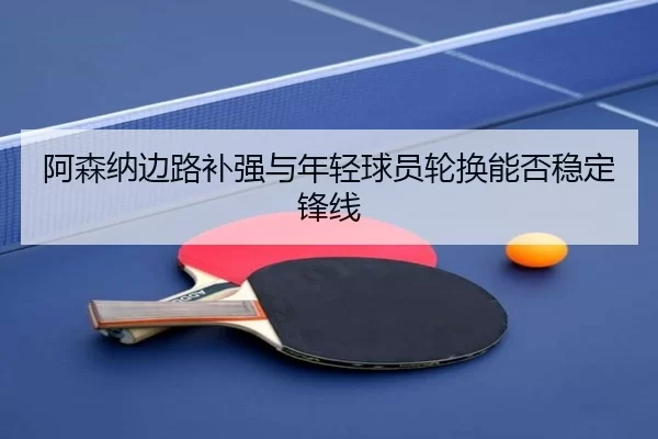 a-sen-na-bian-lu-bu-qiang-yu-nian-qing-qiu-yuan-lun-huan-neng-fou-wen-ding-feng-xian-3-354.jpg