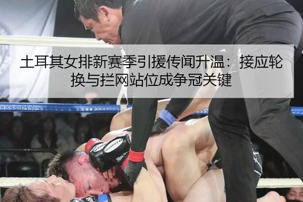 土耳其女排新赛季引援传闻升温：接应轮换与拦网站位成争冠关键